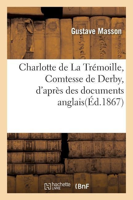Charlotte de la Trémoille, Comtesse de Derby, d'Après Des Documents Anglais - Gustave Masson