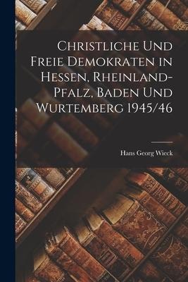 Christliche Und Freie Demokraten in Hessen, Rheinland-Pfalz, Baden Und Wurtemberg 1945/46 - Hans Georg Wieck