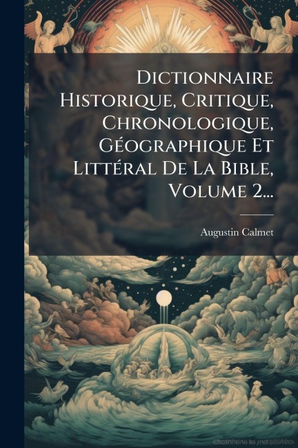Dictionnaire Historique, Critique, Chronologique, GÃ(c)ographique Et LittÃ(c)ral De La Bible, Volume 2... - Augustin Calmet