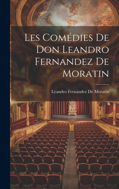 Les Comédies De Don Leandro Fernandez De Moratin - Leandro Fernández De Moratín