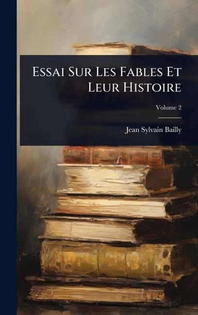 Essai Sur Les Fables Et Leur Histoire - Jean-Sylvain Bailly