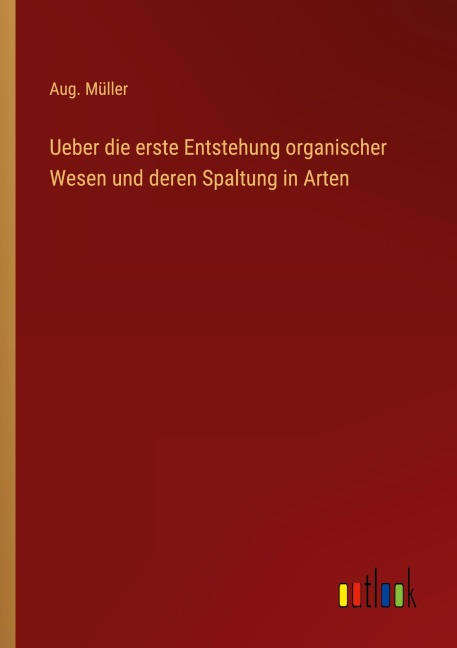 Ueber die erste Entstehung organischer Wesen und deren Spaltung in Arten - Aug. Müller