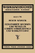 Feinstarbeit, Rechnen und Messen im Lehren-, Vorrichtungs- und Werkzeugbau - Ernst Busch, Fritz Kähler