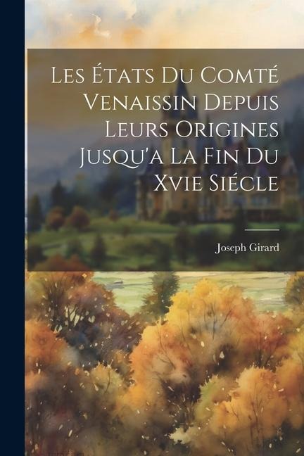 Les États Du Comté Venaissin Depuis Leurs Origines Jusqu'a La Fin Du Xvie Siécle - Joseph Girard