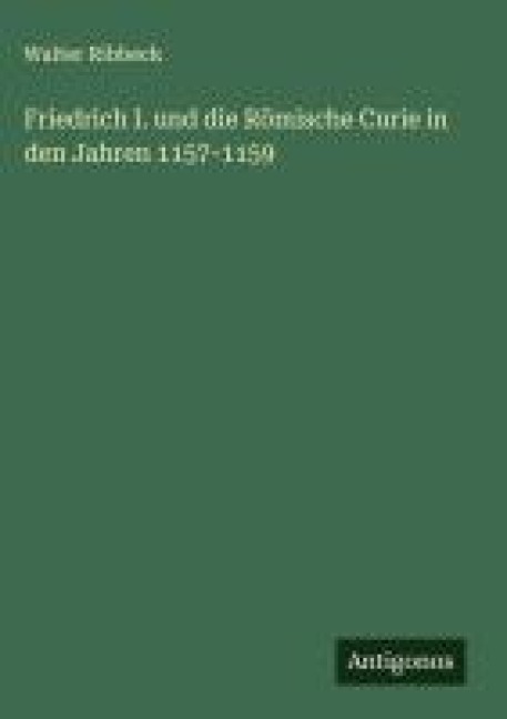 Friedrich I. und die Römische Curie in den Jahren 1157-1159 - Walter Ribbeck