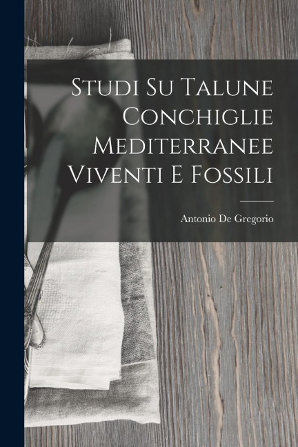 Studi Su Talune Conchiglie Mediterranee Viventi E Fossili - Antonio De Gregorio