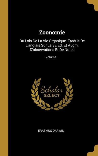 Zoonomie: Ou Lois De La Vie Organique. Traduit De L'anglais Sur La 3E Éd. Et Augm. D'observations Et De Notes; Volume 1 - Erasmus Darwin