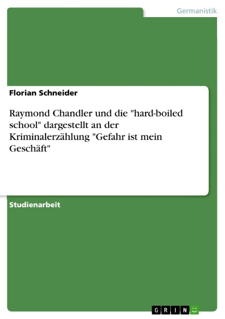 Raymond Chandler und die "hard-boiled school" dargestellt an der Kriminalerzählung "Gefahr ist mein Geschäft" - Florian Schneider