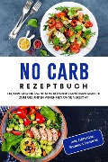 No Carb Rezeptbuch: Leckere und einfache sehr kohlenhydratarme Rezepte zum gesunden Abnehmen ohne Verzicht - inkl. Frühstück, Snacks & Desserts - Corinna Lehmhuis