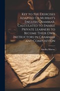 Cover-Bild zum Titel 'Key to the Exercises Adapted to Murray's English Grammar, Calculated to Enable Private Learners to Become Their Own Instructors in Grammar and Composi' von 'Lindley Murray'