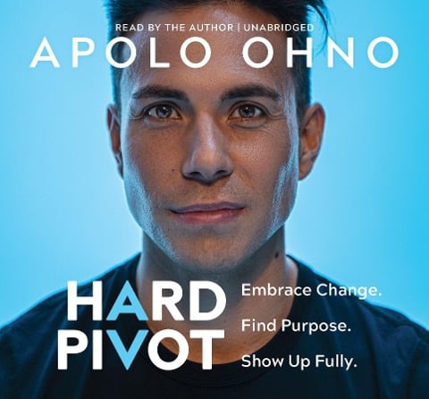 Hard Pivot: Embrace Change. Find Purpose. Show Up Fully. - Apolo Ohno