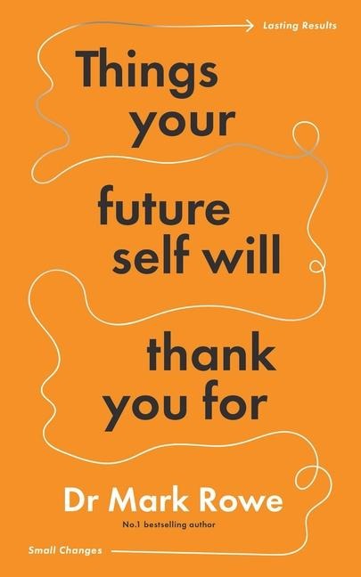 Things Your Future Self Will Thank You For - Mark Rowe