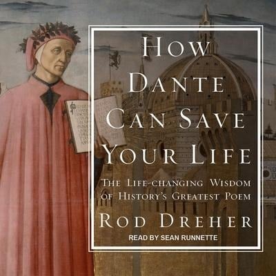 How Dante Can Save Your Life: The Life-Changing Wisdom of History's Greatest Poem - Rod Dreher