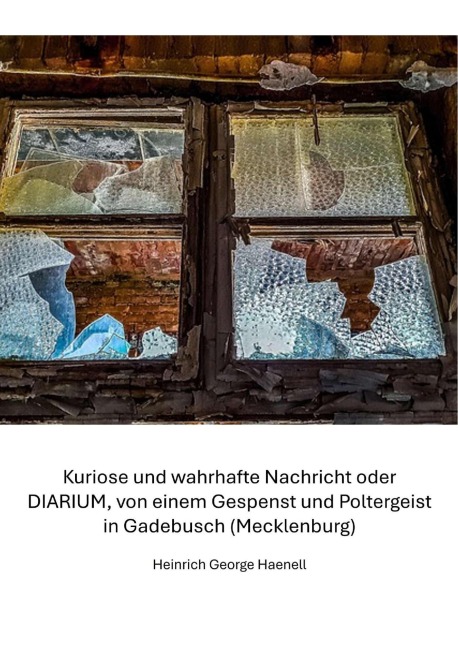 Kuriose und wahrhafte Nachricht oder  DIARIUM, von einem Gespenst und Poltergeist in Gadebusch (Mecklenburg) - Heinrich George Haenell, Claudine Hirschmann