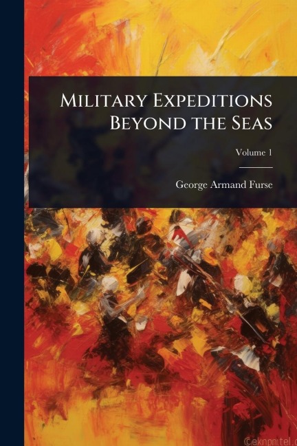 Military Expeditions Beyond the Seas - George Armand Furse