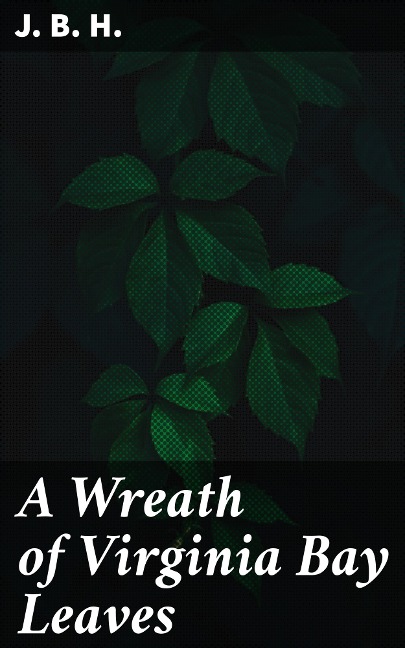 A Wreath of Virginia Bay Leaves - J. B. H.