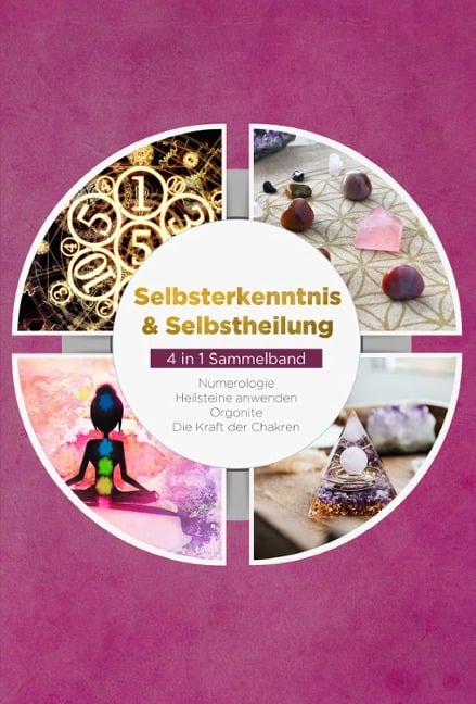 Selbsterkenntnis & Selbstheilung - 4 in 1 Sammelband: Numerologie | Heilsteine anwenden | Orgonite | Die Kraft der Chakren - Sophia Perlich