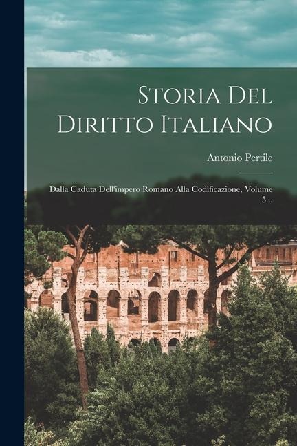 Storia Del Diritto Italiano: Dalla Caduta Dell'impero Romano Alla Codificazione, Volume 5... - Antonio Pertile