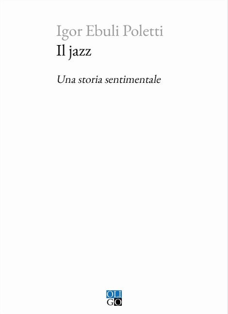 Il jazz. Una storia sentimentale - Igor Ebuli Poletti