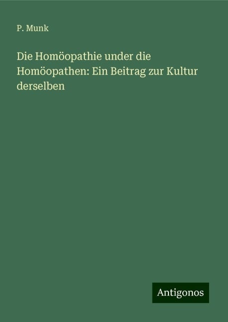 Die Homöopathie under die Homöopathen: Ein Beitrag zur Kultur derselben - P. Munk