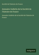 Cover-Bild zum Titel 'Annuaire-bulletin de la Société de l'histoire de France' von 'Société de l'histoire de France'