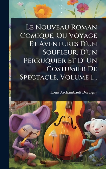 Le Nouveau Roman Comique, Ou Voyage Et Aventures D'un Soufleur, D'un Perruquier Et D' Un Costumier De Spectacle, Volume 1... - Louis Archambault Dorvigny