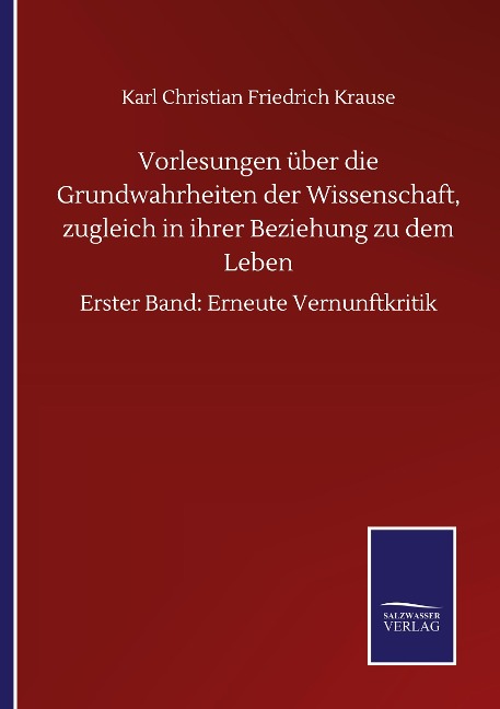 Vorlesungen über die Grundwahrheiten der Wissenschaft, zugleich in ihrer Beziehung zu dem Leben - Karl Christian Friedrich Krause