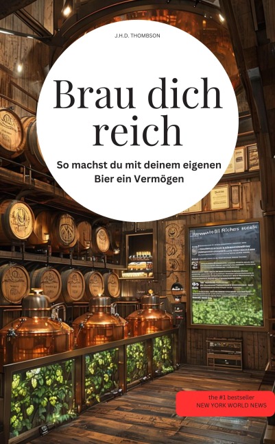Brau dich reich! So machst du mit deinem eigenen Bier ein Vermögen - J. H. D. Thombson J. H. D. Thombson