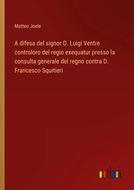 A difesa del signor D. Luigi Ventre controloro del regio exequatur presso la consulta generale del regno contra D. Francesco Squitieri - Matteo Joele