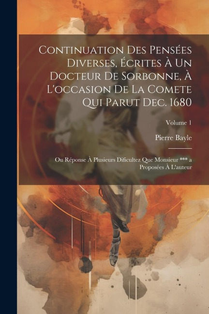 Continuation Des Pensées Diverses, Écrites À Un Docteur De Sorbonne, À L'occasion De La Comete Qui Parut Dec. 1680; Ou Réponse À Plusieurs Dificultez - Pierre Bayle