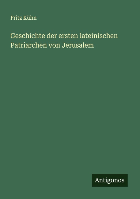 Geschichte der ersten lateinischen Patriarchen von Jerusalem - Fritz Kühn