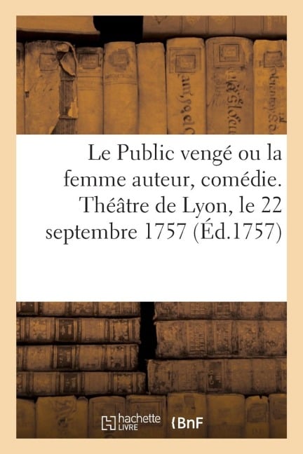 Le Public vengé ou la femme auteur, comédie. Théâtre de Lyon, le 22 septembre 1757 - Ve a. Olier