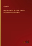 Cover-Bild zum Titel 'La photographie appliquée aux arts industriels de reproduction' von 'Léon Vidal'