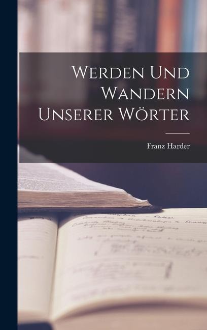 Werden und Wandern Unserer Wörter - Franz Harder