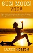Cover-Bild zum Titel 'Sun Moon Yoga: Balancing energies of the heavens and the earth through solar and lunar power in your practice' von 'Laurie Horton'
