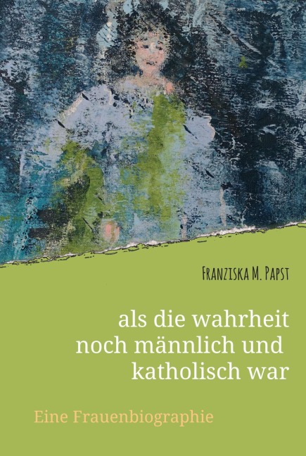 als die wahrheit noch männlich und katholisch war - Franziska Maria Papst