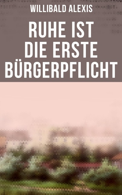 Ruhe ist die erste Bürgerpflicht - Willibald Alexis