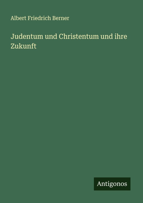 Judentum und Christentum und ihre Zukunft - Albert Friedrich Berner