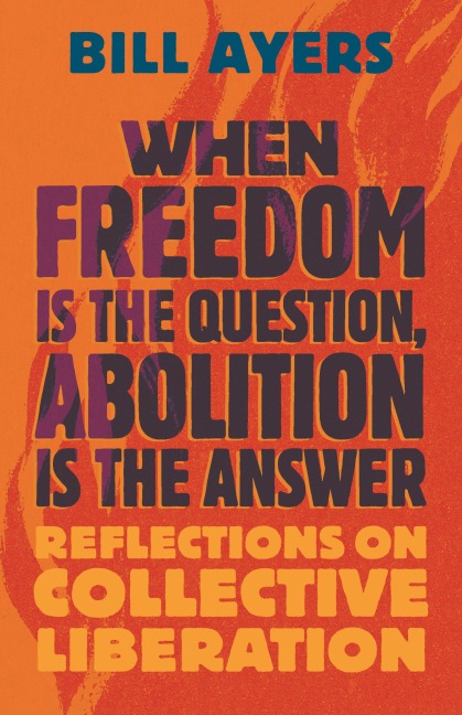When Freedom Is the Question, Abolition Is the Answer - Bill Ayers