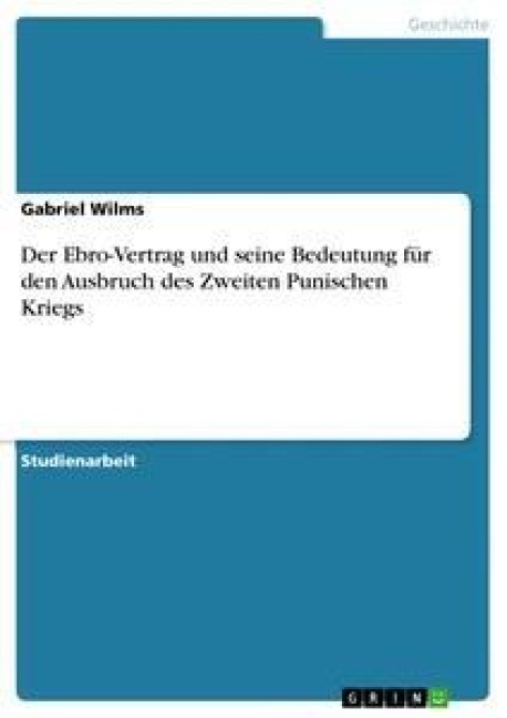 Der Ebro-Vertrag und seine Bedeutung für den Ausbruch des Zweiten Punischen Kriegs - Gabriel Wilms
