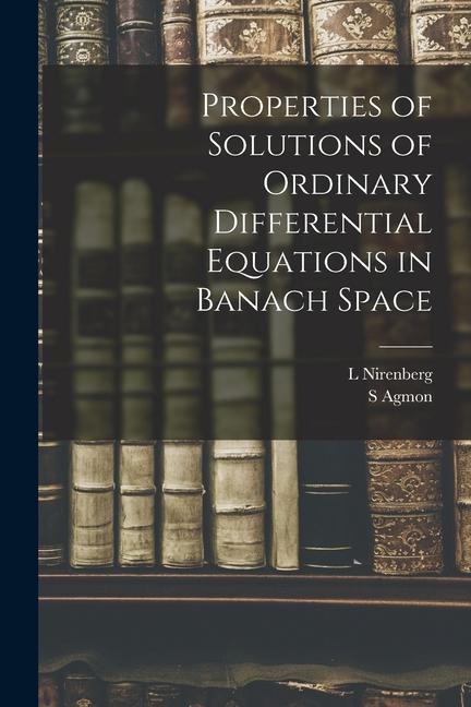 Properties of Solutions of Ordinary Differential Equations in Banach Space - S. Agmon, L. Nirenberg
