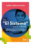 Um "El Sistema" Para o Brasil: Modelo de Ensino da Música Para o Brasil, Baseado em El Sistema - Jorge Lisbôa Antunes