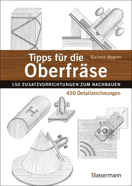 Tipps für die Oberfräse - 150 Zusatzvorrichtungen zum Nachbauen. 450 Detailzeichnungen - Richard Wagner Tipps für die Oberfräse - 150 Zusatzvorrichtungen zum Nachbauen. 450 Detailzeichnungen - Richard Wagner