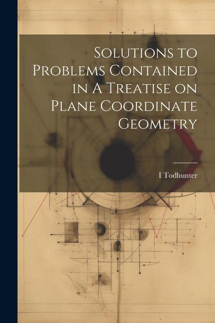 Solutions to Problems Contained in A Treatise on Plane Coordinate Geometry - I. Todhunter