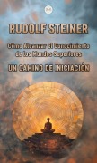 Cómo Alcanzar el Conocimiento de los Mundos Superiores - Rudolf Steiner, Rudolf Steiner