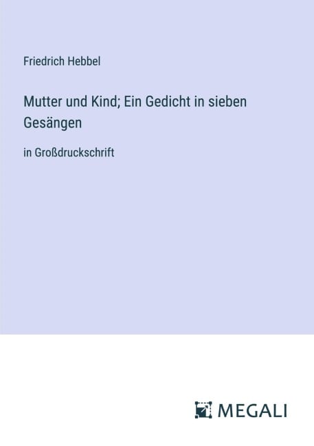 Mutter und Kind; Ein Gedicht in sieben Gesängen - Friedrich Hebbel
