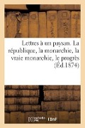 Lettres À Un Paysan. La République, La Monarchie, La Vraie Monarchie, Le Progrès: Par La Monarchie, 6 Janvier - Sans Auteur