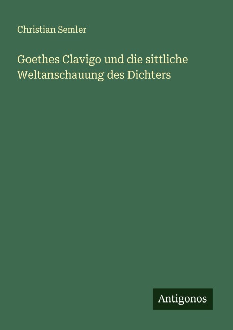 Goethes Clavigo und die sittliche Weltanschauung des Dichters - Christian Semler
