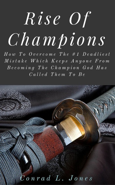 Rise Of Champions: How To Overcome The #1 Deadliest Mistake Which Keeps Anyone From Becoming The Champion God Has Called Them To Be - Conrad L. Jones