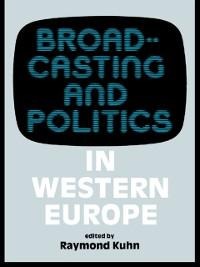 Broadcasting and Politics in Western Europe - Raymond Kuhn